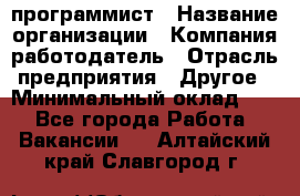 Web-программист › Название организации ­ Компания-работодатель › Отрасль предприятия ­ Другое › Минимальный оклад ­ 1 - Все города Работа » Вакансии   . Алтайский край,Славгород г.